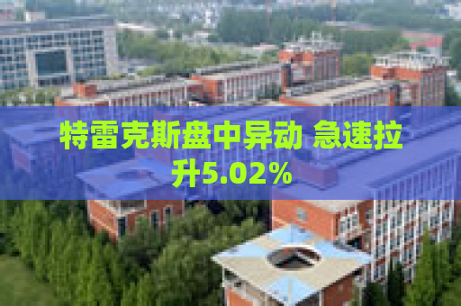 特雷克斯盘中异动 急速拉升5.02%