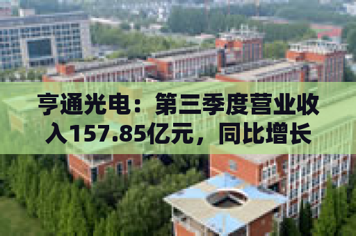 亨通光电：第三季度营业收入157.85亿元，同比增长32.38%  第1张