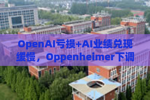 OpenAI亏损+AI业绩兑现缓慢，Oppenheimer下调微软评级至“与大盘持平”