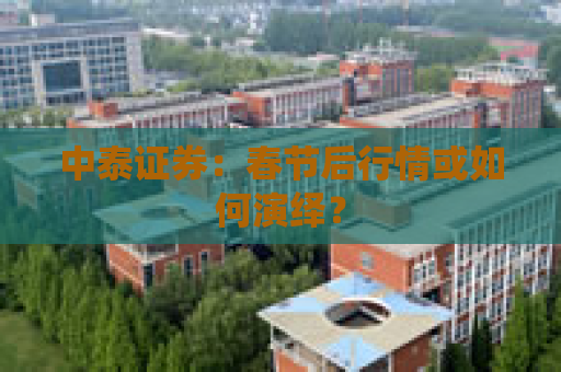 中泰证券：春节后行情或如何演绎？