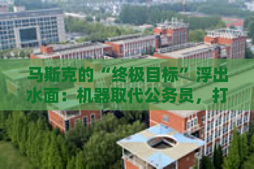 马斯克的“终极目标”浮出水面：机器取代公务员，打造“赛博朋克政府”