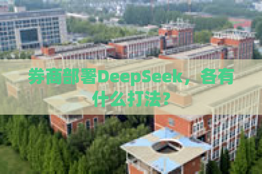 券商部署DeepSeek，各有什么打法？
