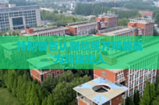 特朗普否认副总统万斯能成为其接班人