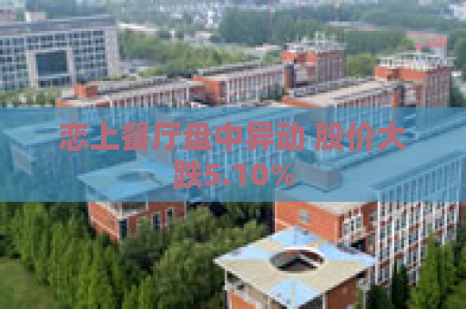恋上餐厅盘中异动 股价大跌5.10%