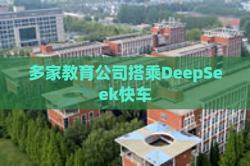 多家教育公司搭乘DeepSeek快车