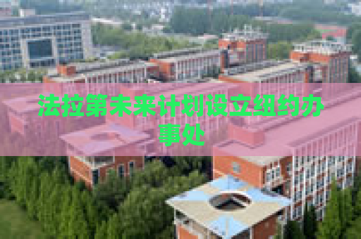 法拉第未来计划设立纽约办事处