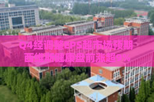 Q4经调整EPS超市场预期 西维斯健康盘前涨超9%