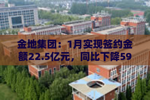 金地集团：1月实现签约金额22.5亿元，同比下降59.1%  第1张