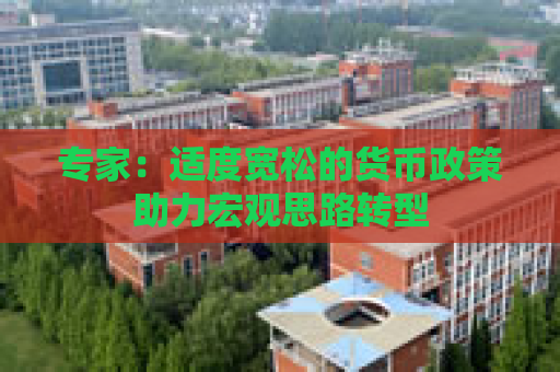 专家：适度宽松的货币政策助力宏观思路转型