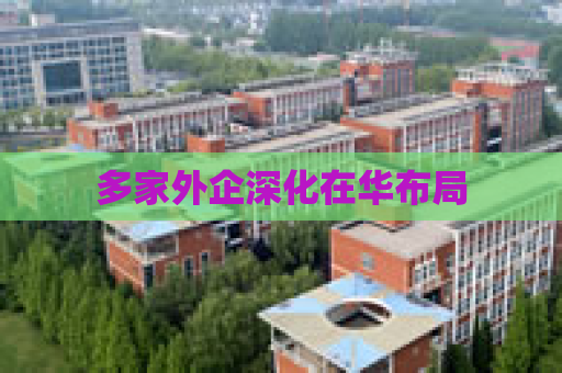 多家外企深化在华布局