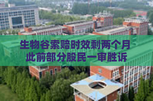 生物谷索赔时效剩两个月 此前部分股民一审胜诉  第1张