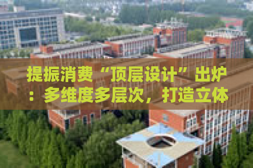 提振消费“顶层设计”出炉：多维度多层次，打造立体式消费环境