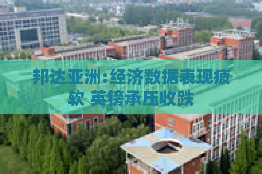 邦达亚洲:经济数据表现疲软 英镑承压收跌