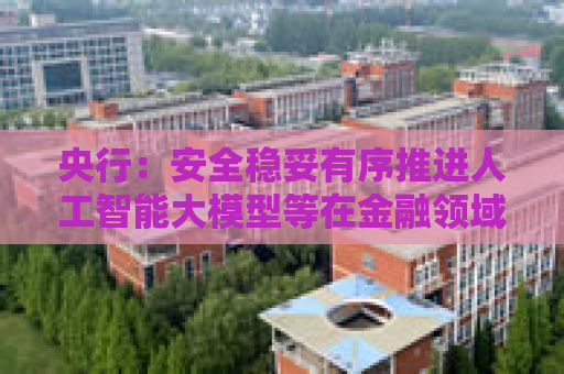 央行：安全稳妥有序推进人工智能大模型等在金融领域应用