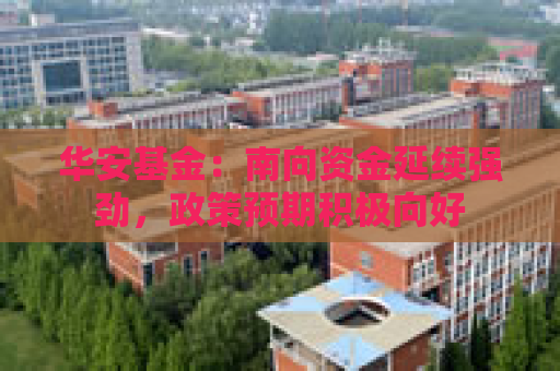 华安基金：南向资金延续强劲，政策预期积极向好