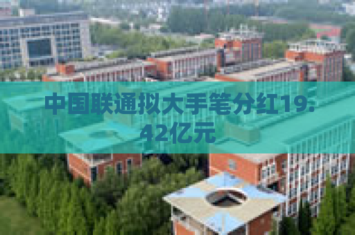 中国联通拟大手笔分红19.42亿元