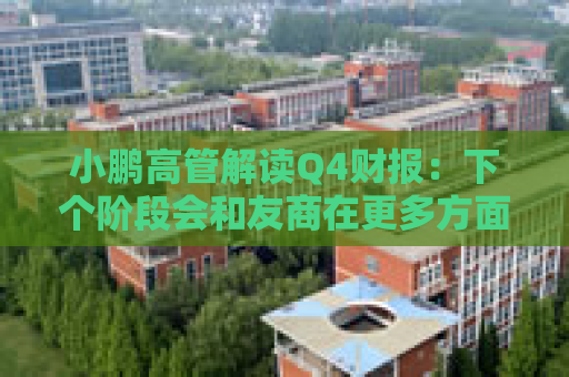 小鹏高管解读Q4财报：下个阶段会和友商在更多方面拉开差距