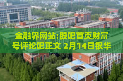 金融界网站:股吧首页财富号评论吧正文 2月14日银华富利精选混合A净值增长1.76%，近6个月累计上涨17.26%