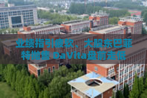 业绩指引疲软、大股东巴菲特抛售 DaVita盘前走低  第1张