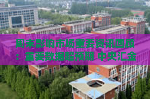 周末影响市场重要资讯回顾：重要数据超预期 中央汇金将入主四家金融机构 微信联手DeepSeek