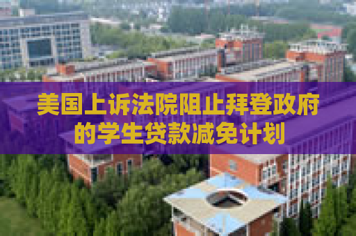 美国上诉法院阻止拜登政府的学生贷款减免计划
