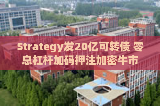 Strategy发20亿可转债 零息杠杆加码押注加密牛市