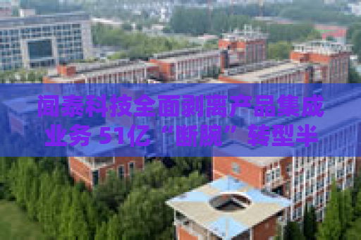 闻泰科技全面剥离产品集成业务 51亿“断腕”转型半导体赛道