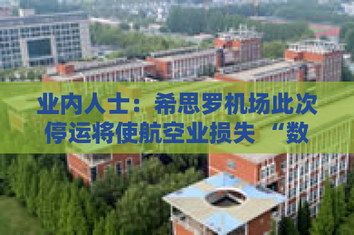 业内人士：希思罗机场此次停运将使航空业损失 “数百万英镑”