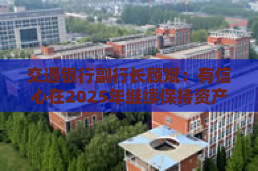 交通银行副行长顾斌：有信心在2025年继续保持资产质量稳定  第1张