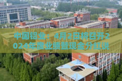 中国铝业：4月2日将召开2024年度业绩暨现金分红说明会