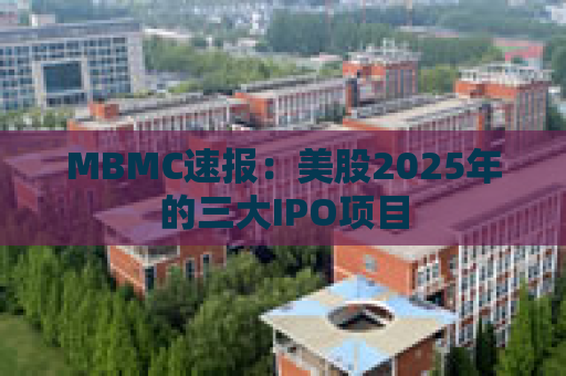 MBMC速报：美股2025年的三大IPO项目
