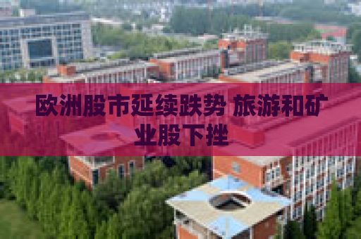 欧洲股市延续跌势 旅游和矿业股下挫  第1张
