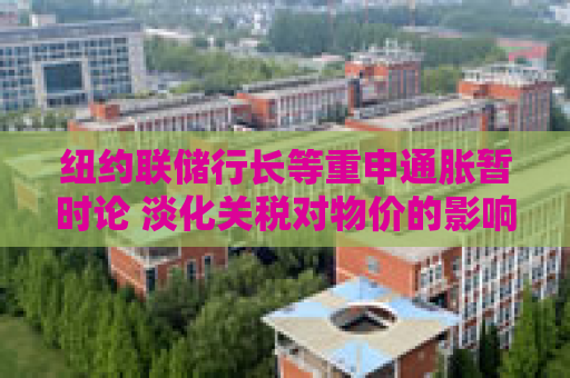 纽约联储行长等重申通胀暂时论 淡化关税对物价的影响