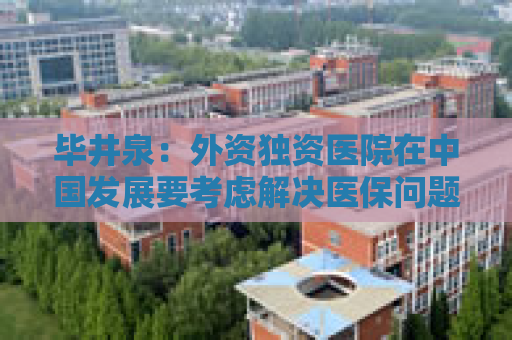 毕井泉：外资独资医院在中国发展要考虑解决医保问题