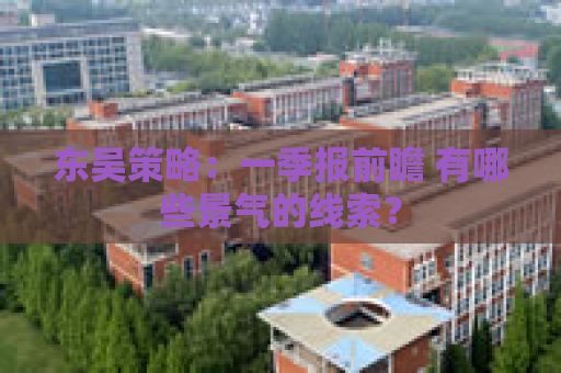 东吴策略：一季报前瞻 有哪些景气的线索？
