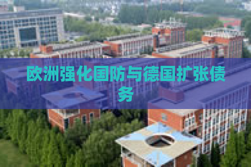 欧洲强化国防与德国扩张债务