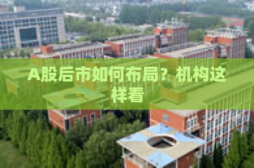 A股后市如何布局？机构这样看