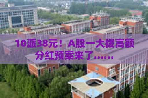 10派38元！A股一大拨高额分红预案来了……