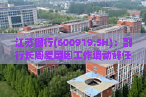 江苏银行(600919.SH)：副行长周爱国因工作调动辞任