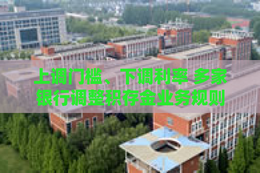 上调门槛、下调利率 多家银行调整积存金业务规则