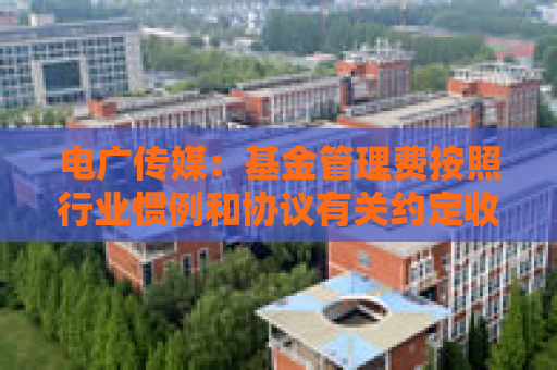 电广传媒：基金管理费按照行业惯例和协议有关约定收取