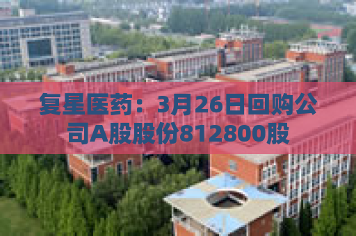 复星医药：3月26日回购公司A股股份812800股