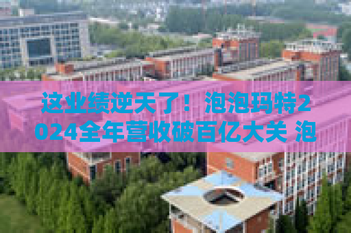 这业绩逆天了！泡泡玛特2024全年营收破百亿大关 泡泡玛特净利润创历史新高