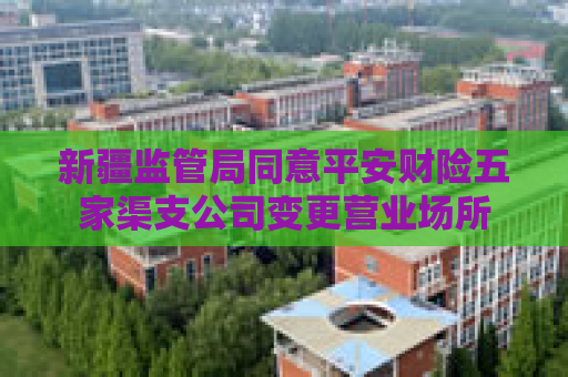 新疆监管局同意平安财险五家渠支公司变更营业场所