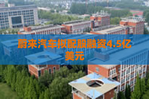 蔚来汽车拟配股融资4.5亿美元