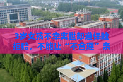 3岁女孩不幸离世却遭保险拒赔，不能让“不合理”条款成为行业“惯例”