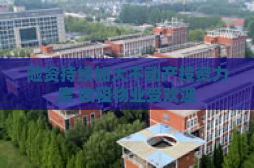 险资持续加大不动产投资力度 收租物业受欢迎