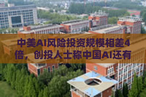 中美AI风险投资规模相差4倍，创投人士称中国AI还有巨大投资缺口