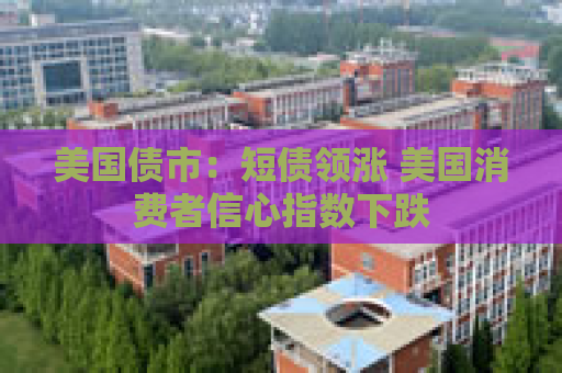 美国债市：短债领涨 美国消费者信心指数下跌