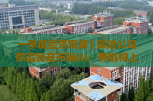 一季度经济观察 | 保险公司你追我赶布局AI：有机构上线3天生成30万行代码，效率提升8%